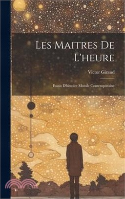 Les Maitres De L'heure: Essais D'histoire Morale Contemporaine