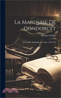 La Marquise De Condorcet: Sa Famille, Son Salon, Ses Amis, 1764-1822