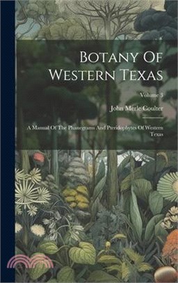 Botany Of Western Texas: A Manual Of The Phanegrams And Pteridophytes Of Western Texas; Volume 3