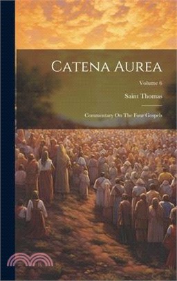 Catena Aurea: Commentary On The Four Gospels; Volume 6