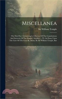 Miscellanea: The First Part. Containing I. A Survey Of The Constitutions And Interests Of The Empire, Sweden, ... Vi. An Essay Upon