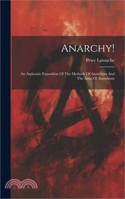 Anarchy!: An Authentic Exposition Of The Methods Of Anarchists And The Aims Of Anarchism