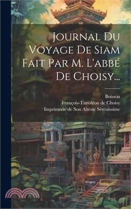 Journal Du Voyage De Siam Fait Par M. L'abbé De Choisy...