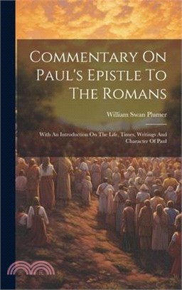 Commentary On Paul's Epistle To The Romans: With An Introduction On The Life, Times, Writings And Character Of Paul