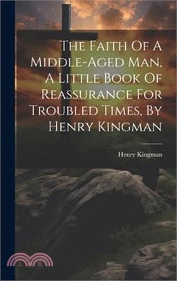 The Faith Of A Middle-aged Man, A Little Book Of Reassurance For Troubled Times, By Henry Kingman