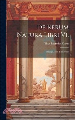 De Rerum Natura Libri Vi.: Recogn. Sac. Bernaysius