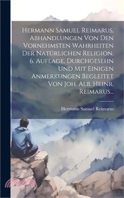 Hermann Samuel Reimarus, Abhandlungen Von Den Vornehmsten Wahrheiten Der Natürlichen Religion. 6. Auflage, Durchgesehn Und Mit Einigen Anmerkungen Beg