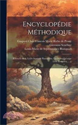 Encyclopédie Méthodique: Forets Et Bois, Leurs Semis & Plantations, Les Soins Qu'exige Leur Entretien ... ...