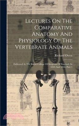 Lectures On The Comparative Anatomy And Physiology Of The Vertebrate Animals: Delivered At The Royal College Of Surgeons Of England, In 1844 And 1846,