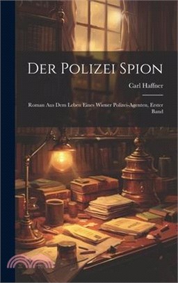 Der Polizei Spion: Roman Aus Dem Leben Eines Wiener Polizei-Agenten, Erster Band