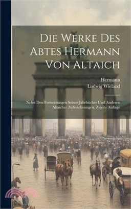 Die Werke Des Abtes Hermann Von Altaich: Nebst Den Fortsetzungen Seiner Jahrbücher Und Anderen Altaicher Aufzeichnungen, Zweite Auflage