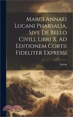 Marci Annaei Lucani Pharsalia, Sive De Bello Civili, Libri X. Ad Editionem Cortii Fideliter Expressi