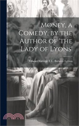 Money, a Comedy, by the Author of 'the Lady of Lyons'