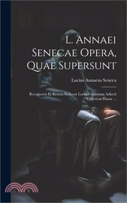L. Annaei Senecae Opera, Quae Supersunt: Recognovit Et Rerum Indicem Locupletissimum Adiecit Fridericus Haase ...
