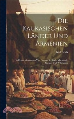 Die Kaukasischen Länder und Armenien: In Reiseschilderungen von Curzon, K. Koch, Macintosh, Spenser und Wilbraham