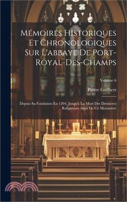 Mémoires Historiques Et Chronologiques Sur L'abbaye De Port-Royal-Des-Champs: Depuis Sa Fondation En 1204, Jusqu'à La Mort Des Dernieres Religieuses A