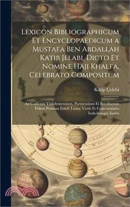 Lexicon Bibliographicum Et Encyclopaedicum a Mustafa Ben Abdallah Katib Jelabi, Dicto Et Nomine Haji Khalfa, Celebrato Compositum: Ad Codicum Vinlobon