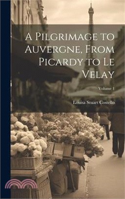 A Pilgrimage to Auvergne, From Picardy to Le Velay; Volume 1