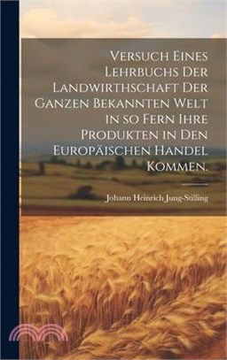 Versuch eines Lehrbuchs der Landwirthschaft der ganzen bekannten Welt in so fern ihre Produkten in den Europäischen Handel kommen.