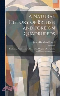 A Natural History of British and Foreign Quadrupeds: Containing Many Modern Discoveries, Original Observations, and Numerous Ancedotes