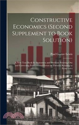 Constructive Economics (Second Supplement to Book Solution): A New Text Book for Statesmen and Students Pointing Out and Correcting Fundamental Errors