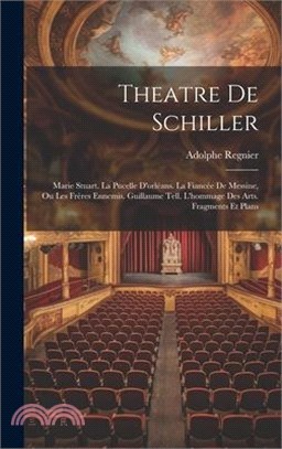 Theatre De Schiller: Marie Stuart. La Pucelle D'orléans. La Fiancée De Messine, Ou Les Frères Ennemis. Guillaume Tell. L'hommage Des Arts.
