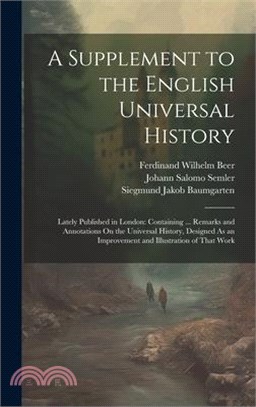 A Supplement to the English Universal History: Lately Published in London: Containing ... Remarks and Annotations On the Universal History, Designed A