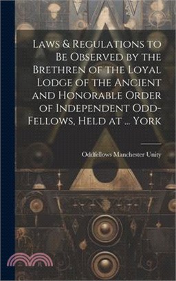 Laws & Regulations to Be Observed by the Brethren of the Loyal Lodge of the Ancient and Honorable Order of Independent Odd-Fellows, Held at ... York