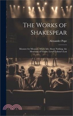 The Works of Shakespear: Measure for Measure. Much Ado About Nothing. the Merchant of Venice. Love's Labour's Lost