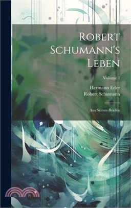 Robert Schumann's Leben: Aus Seinen Briefen; Volume 1