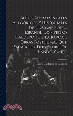 Autos Sacramentales Alegóricos Y Historiales Del Insigne Poeta Español Don Pedro Calderon De La Barca ... Obras Pósthumas Que Saca a Luz Don Pedro De