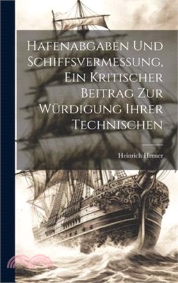 Hafenabgaben und Schiffsvermessung, Ein Kritischer Beitrag zur Würdigung Ihrer Technischen