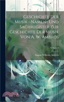 Geschichte Der Musik--Namen- Und Sachregister Zur Geschichte Der Musik Von A. W. Ambros; Volume 3