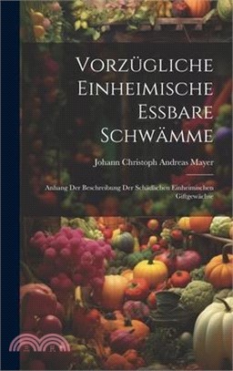 Vorzügliche einheimische essbare Schwämme: Anhang der Beschreibung der schädlichen einheimischen Giftgewächse