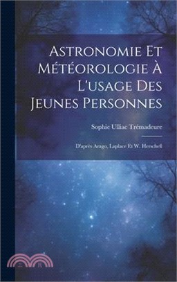 Astronomie Et Météorologie À L'usage Des Jeunes Personnes: D'après Arago, Laplace Et W. Herschell