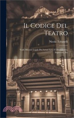 Il Codice Del Teatro: Vade-Mecum Legale Per Artisti Lirici E Drammatici, Impresori, Etc