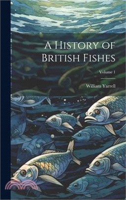 A History of British Fishes; Volume 1