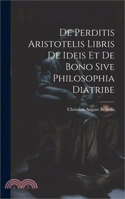 De Perditis Aristotelis Libris De Ideis Et De Bono Sive Philosophia Diatribe