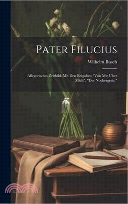 Pater Filucius: Allegorisches Zeitbild. Mit Den Beigaben "von Mir Über Mich", "der Nochergreis."