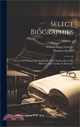 Select Biographies: Ed. for the Wodrow Society Chiefly From Manuscripts in the Library of the Faculty of Advocates; Volume 1