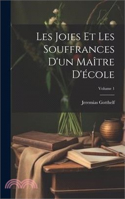 Les Joies Et Les Souffrances D'un Maître D'école; Volume 1