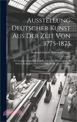 Ausstellung Deutscher Kunst Aus Der Zeit Von 1775-1875: Zeichnungen, Aquarelle Pastelle, Ölstudien Miniaturen Und Möbel: Königliche Nationalgalerie, B