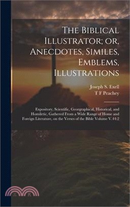 The Biblical Illustrator; or, Anecdotes, Similes, Emblems, Illustrations: Expository, Scientific, Georgraphical, Historical, and Homiletic, Gathered F