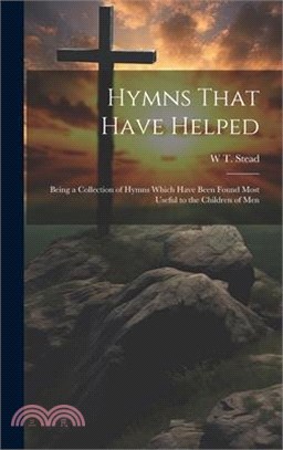 Hymns That Have Helped: Being a Collection of Hymns Which Have Been Found Most Useful to the Children of Men