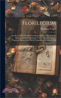 Florilegium: Ou, Recueil de travaux d'érudition dédiés à monsieur le marquis Melchior de Vogüé à l'occasion du quatre-vingtième ann