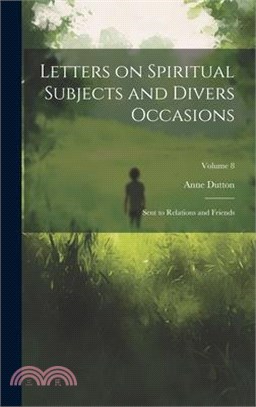 Letters on Spiritual Subjects and Divers Occasions: Sent to Relations and Friends; Volume 8