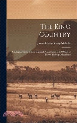 The King Country; or, Explorations in New Zealand. A Narrative of 600 Miles of Travel Through Maoriland