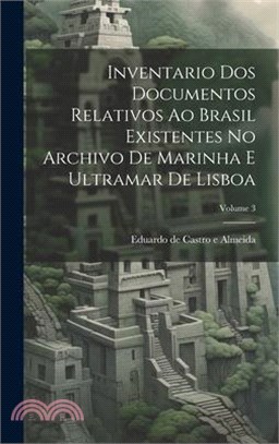 Inventario dos documentos relativos ao Brasil existentes no Archivo de Marinha e Ultramar de Lisboa; Volume 3