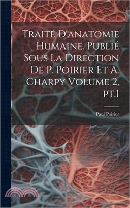 Traité d'anatomie humaine. Publié sous la direction de P. Poirier et A. Charpy Volume 2, pt.1