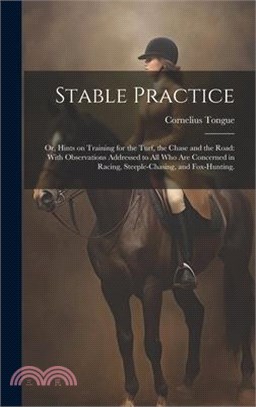 Stable Practice: Or, Hints on Training for the Turf, the Chase and the Road: With Observations Addressed to all who are Concerned in Ra